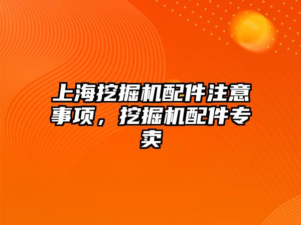 上海挖掘機配件注意事項，挖掘機配件專賣