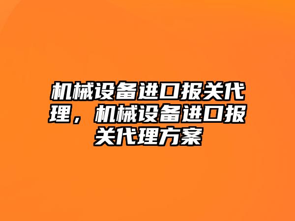 機械設備進口報關代理，機械設備進口報關代理方案