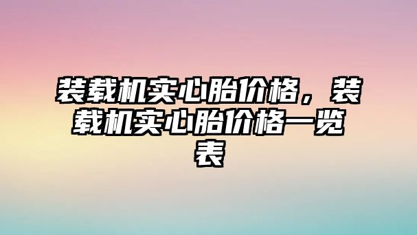 裝載機實心胎價格，裝載機實心胎價格一覽表