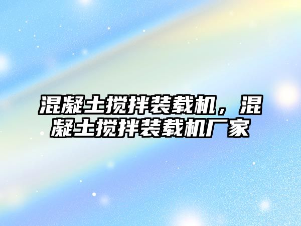 混凝土攪拌裝載機(jī)，混凝土攪拌裝載機(jī)廠家