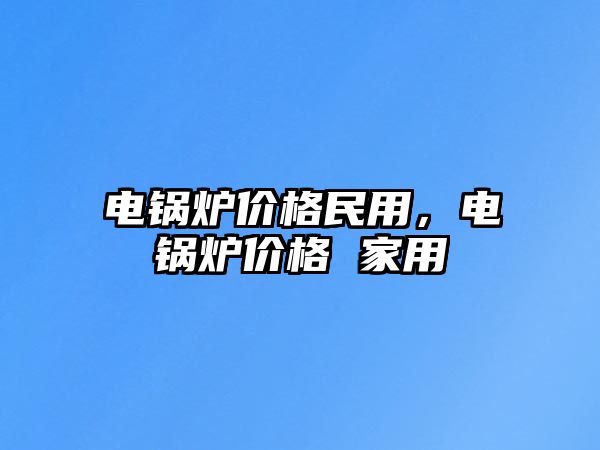 電鍋爐價格民用，電鍋爐價格 家用