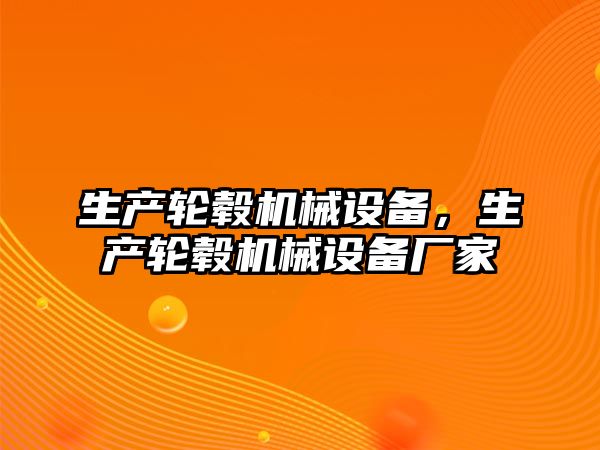 生產(chǎn)輪轂機械設備，生產(chǎn)輪轂機械設備廠家