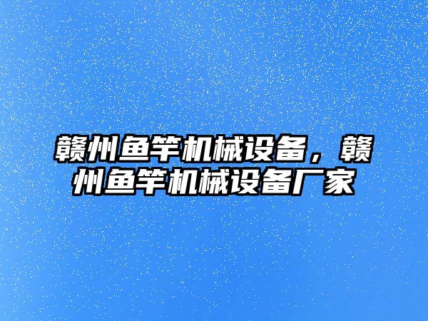 贛州魚竿機械設備，贛州魚竿機械設備廠家