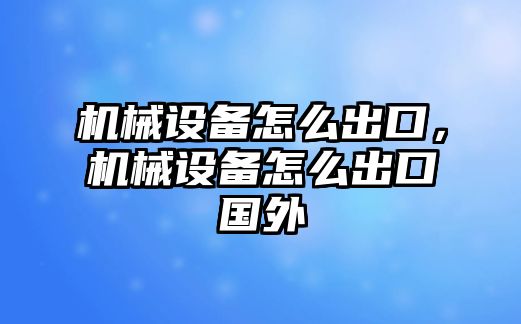 機械設(shè)備怎么出口，機械設(shè)備怎么出口國外