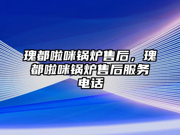 瑰都啦咪鍋爐售后，瑰都啦咪鍋爐售后服務(wù)電話