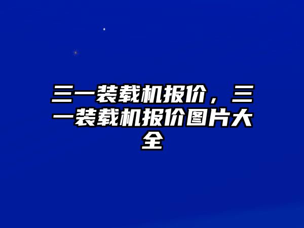 三一裝載機(jī)報(bào)價(jià)，三一裝載機(jī)報(bào)價(jià)圖片大全