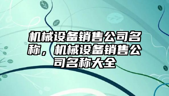 機械設(shè)備銷售公司名稱，機械設(shè)備銷售公司名稱大全