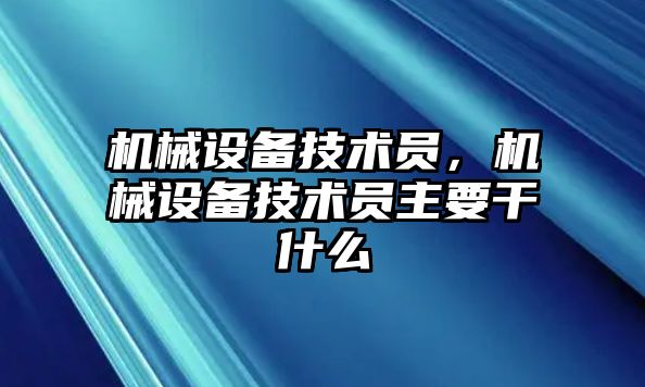 機械設備技術員，機械設備技術員主要干什么