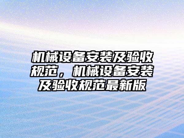 機械設備安裝及驗收規(guī)范，機械設備安裝及驗收規(guī)范最新版