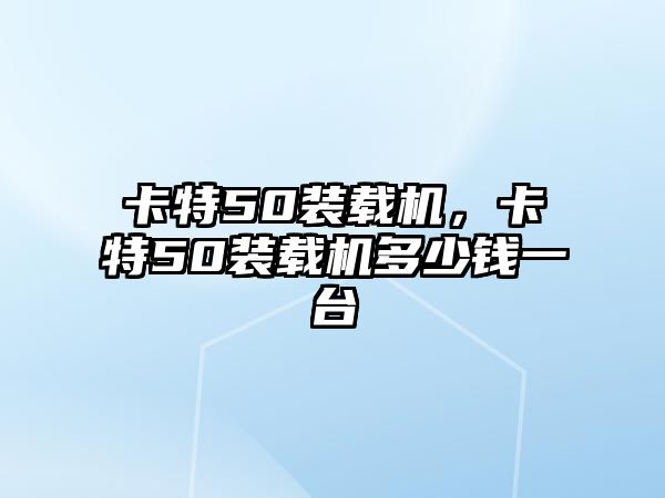 卡特50裝載機，卡特50裝載機多少錢一臺