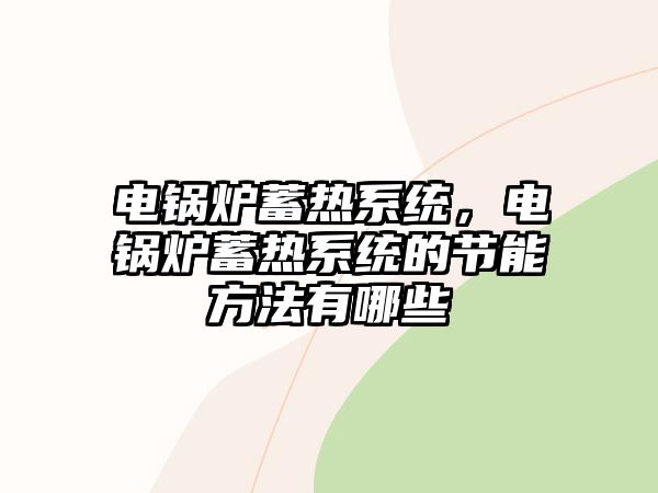 電鍋爐蓄熱系統(tǒng)，電鍋爐蓄熱系統(tǒng)的節(jié)能方法有哪些