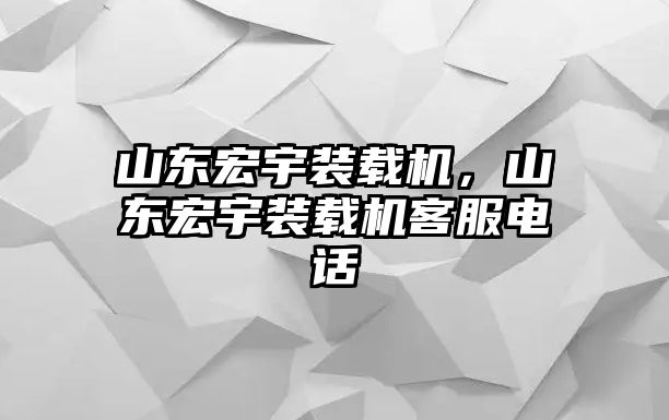 山東宏宇裝載機，山東宏宇裝載機客服電話