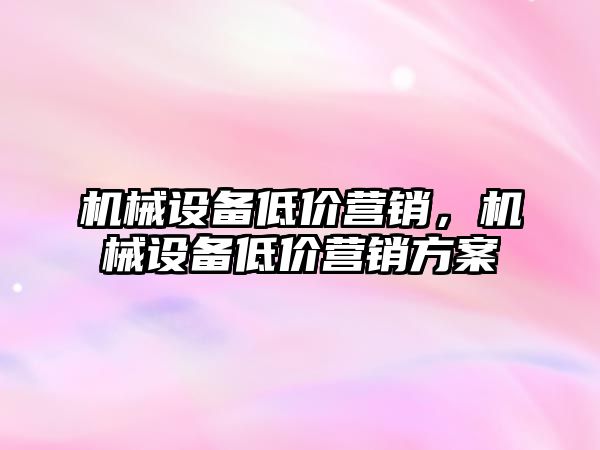 機械設備低價營銷，機械設備低價營銷方案