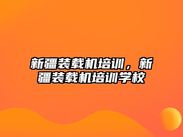 新疆裝載機培訓，新疆裝載機培訓學校