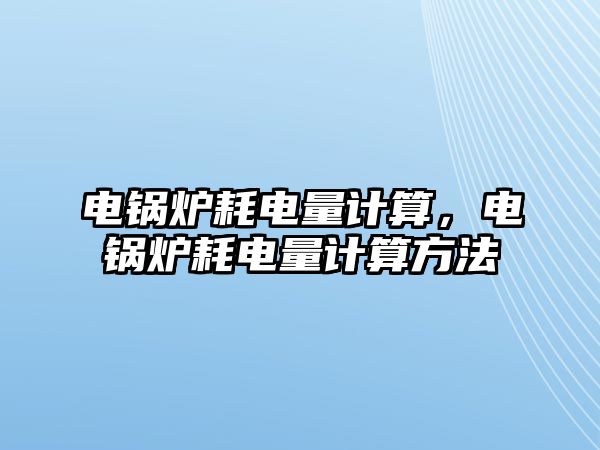 電鍋爐耗電量計算，電鍋爐耗電量計算方法