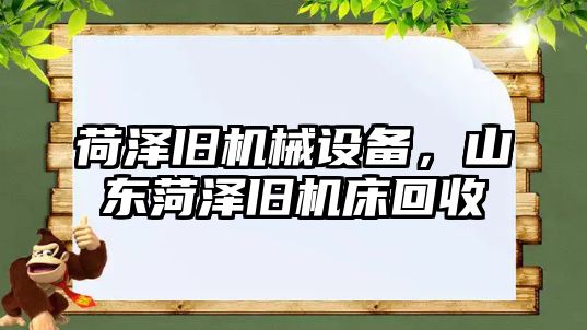 荷澤舊機械設備，山東菏澤舊機床回收