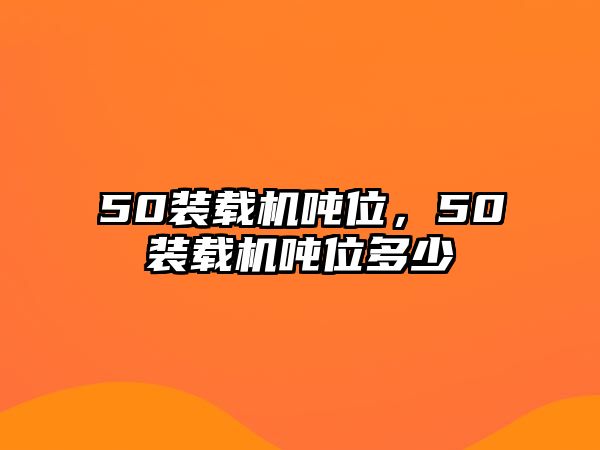 50裝載機噸位，50裝載機噸位多少