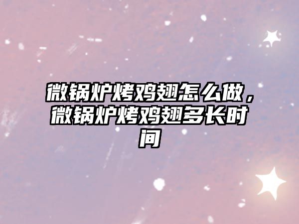 微鍋爐烤雞翅怎么做，微鍋爐烤雞翅多長(zhǎng)時(shí)間