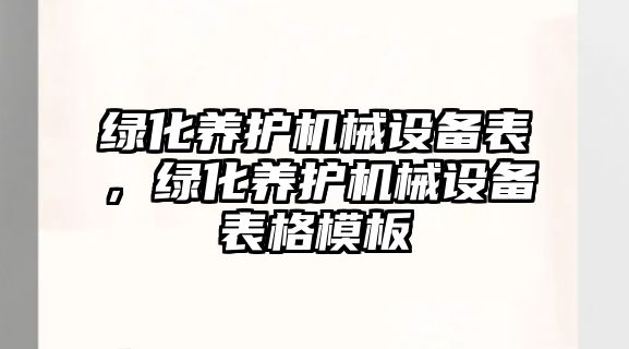 綠化養(yǎng)護機械設備表，綠化養(yǎng)護機械設備表格模板