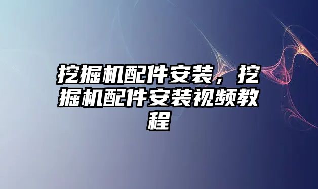 挖掘機配件安裝，挖掘機配件安裝視頻教程