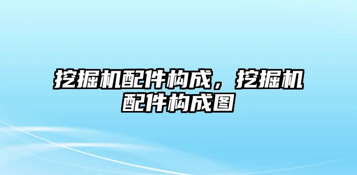 挖掘機配件構(gòu)成，挖掘機配件構(gòu)成圖