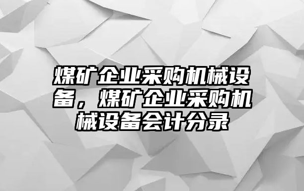 煤礦企業(yè)采購機械設備，煤礦企業(yè)采購機械設備會計分錄