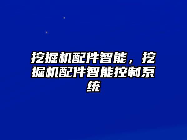 挖掘機配件智能，挖掘機配件智能控制系統(tǒng)