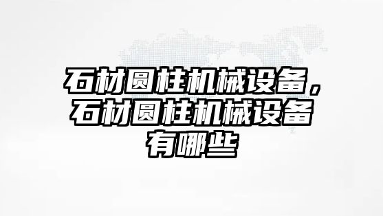 石材圓柱機械設備，石材圓柱機械設備有哪些