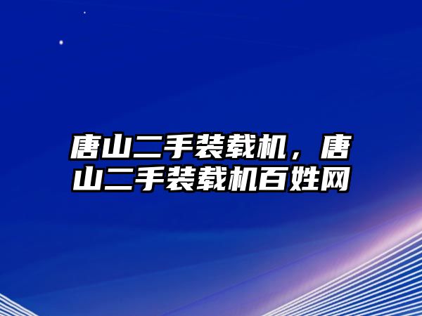 唐山二手裝載機(jī)，唐山二手裝載機(jī)百姓網(wǎng)