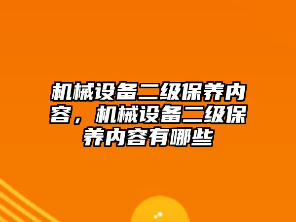 機械設備二級保養(yǎng)內容，機械設備二級保養(yǎng)內容有哪些