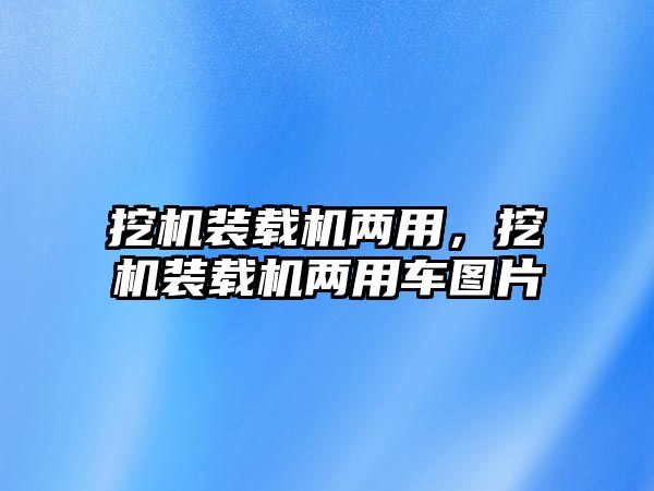 挖機裝載機兩用，挖機裝載機兩用車圖片