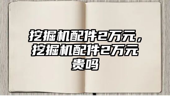 挖掘機配件2萬元，挖掘機配件2萬元貴嗎