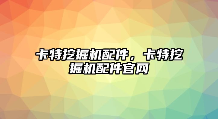 卡特挖掘機配件，卡特挖掘機配件官網