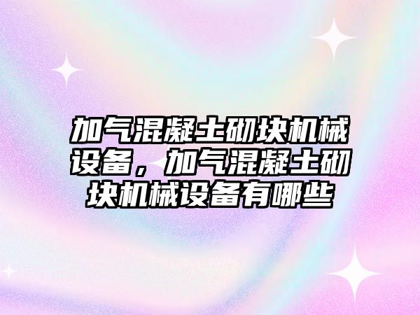 加氣混凝土砌塊機(jī)械設(shè)備，加氣混凝土砌塊機(jī)械設(shè)備有哪些