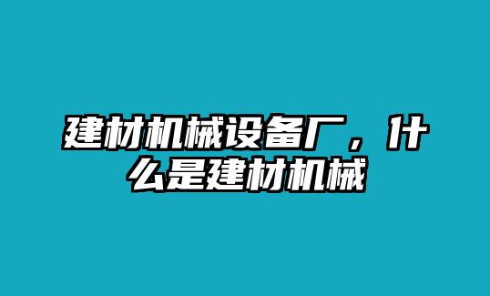 建材機械設備廠，什么是建材機械