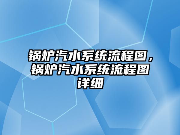 鍋爐汽水系統(tǒng)流程圖，鍋爐汽水系統(tǒng)流程圖詳細(xì)