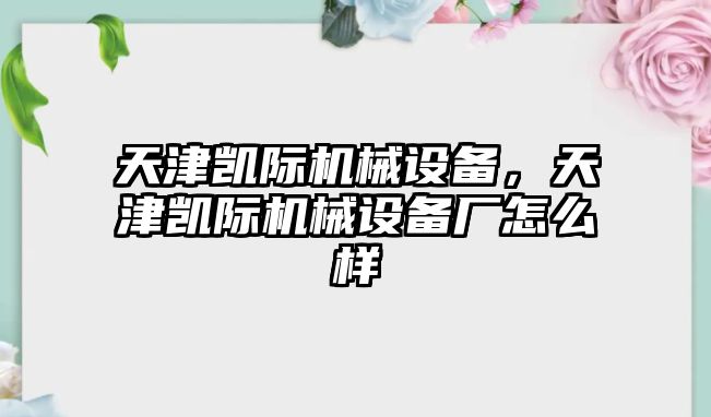 天津凱際機(jī)械設(shè)備，天津凱際機(jī)械設(shè)備廠怎么樣