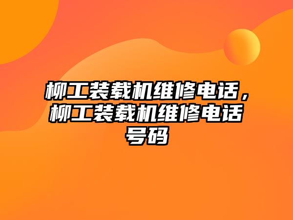 柳工裝載機維修電話，柳工裝載機維修電話號碼