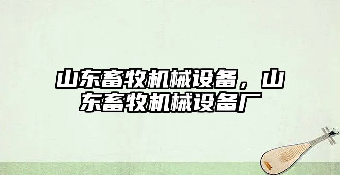 山東畜牧機械設(shè)備，山東畜牧機械設(shè)備廠