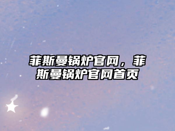 菲斯曼鍋爐官網，菲斯曼鍋爐官網首頁