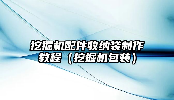 挖掘機配件收納袋制作教程（挖掘機包裝）