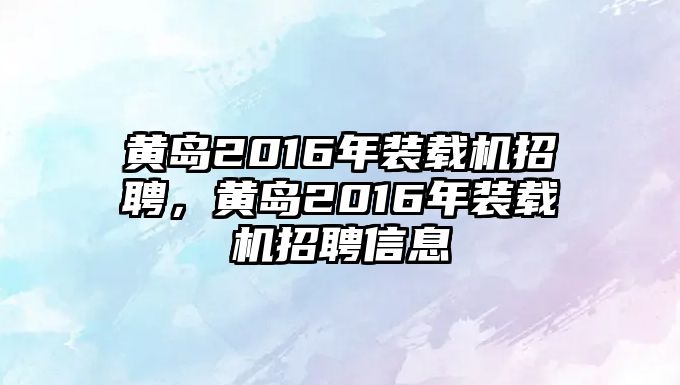 黃島2016年裝載機(jī)招聘，黃島2016年裝載機(jī)招聘信息