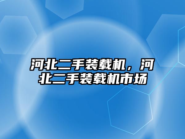 河北二手裝載機，河北二手裝載機市場