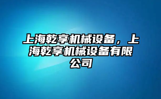 上海乾享機(jī)械設(shè)備，上海乾享機(jī)械設(shè)備有限公司