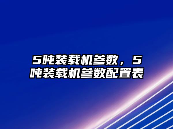 5噸裝載機參數(shù)，5噸裝載機參數(shù)配置表