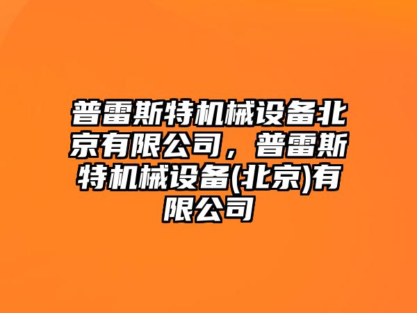 普雷斯特機(jī)械設(shè)備北京有限公司，普雷斯特機(jī)械設(shè)備(北京)有限公司