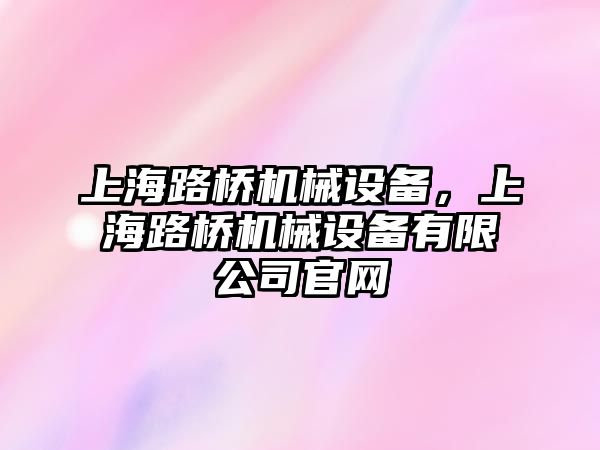 上海路橋機械設備，上海路橋機械設備有限公司官網