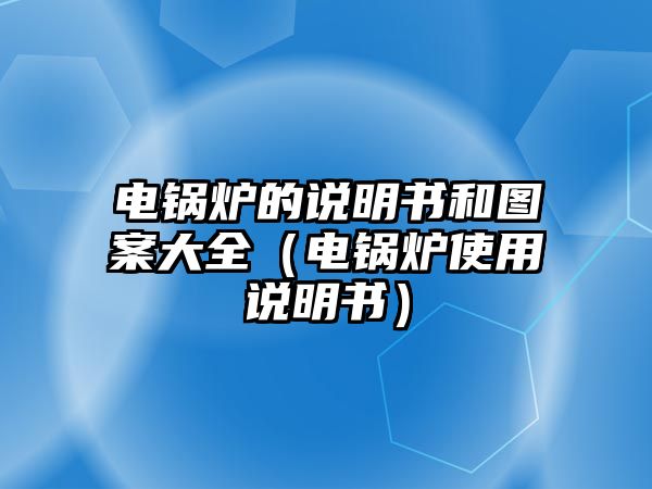 電鍋爐的說(shuō)明書(shū)和圖案大全（電鍋爐使用說(shuō)明書(shū)）