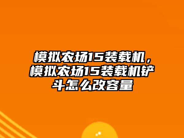 模擬農(nóng)場15裝載機，模擬農(nóng)場15裝載機鏟斗怎么改容量