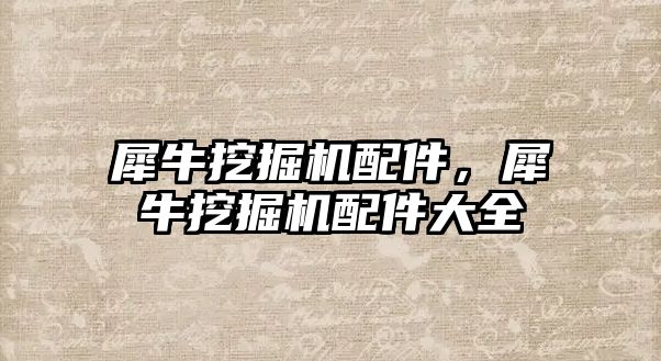 犀牛挖掘機配件，犀牛挖掘機配件大全